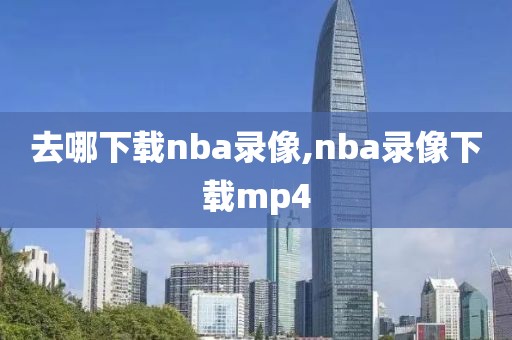 去哪下载nba录像,nba录像下载mp4