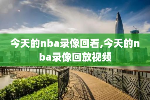 今天的nba录像回看,今天的nba录像回放视频