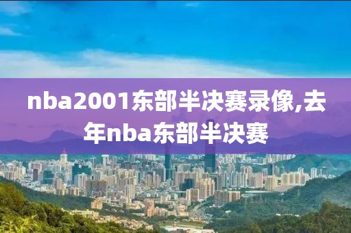 nba2001东部半决赛录像,去年nba东部半决赛