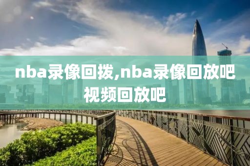 nba录像回拨,nba录像回放吧视频回放吧