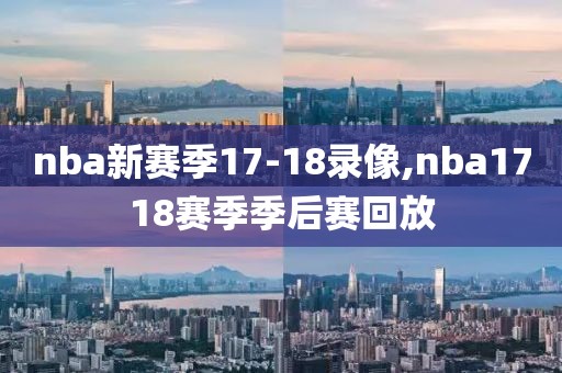 nba新赛季17-18录像,nba1718赛季季后赛回放