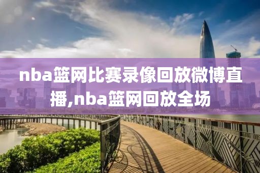 nba篮网比赛录像回放微博直播,nba篮网回放全场