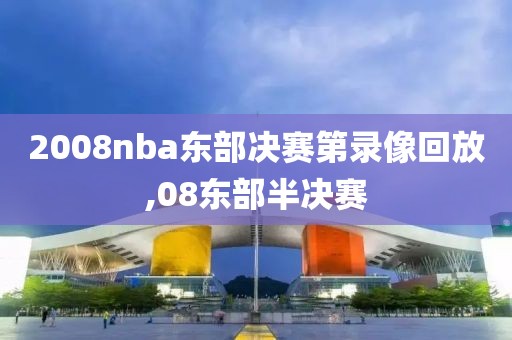 2008nba东部决赛第录像回放,08东部半决赛
