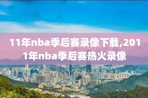 11年nba季后赛录像下载,2011年nba季后赛热火录像