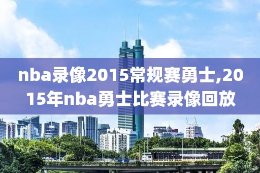 nba录像2015常规赛勇士,2015年nba勇士比赛录像回放