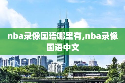 nba录像国语哪里有,nba录像国语中文