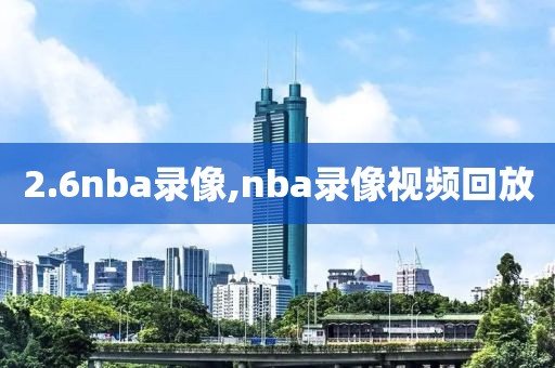 2.6nba录像,nba录像视频回放