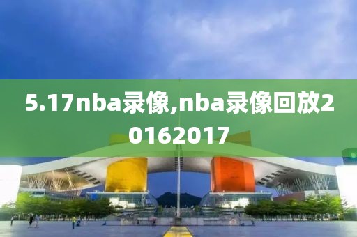 5.17nba录像,nba录像回放20162017