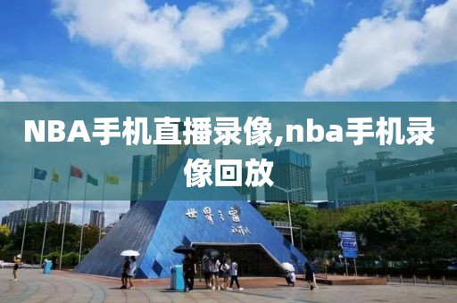 NBA手机直播录像,nba手机录像回放