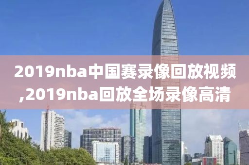 2019nba中国赛录像回放视频,2019nba回放全场录像高清