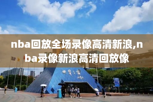 nba回放全场录像高清新浪,nba录像新浪高清回放像