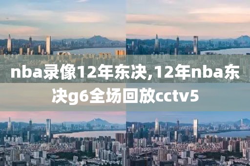 nba录像12年东决,12年nba东决g6全场回放cctv5