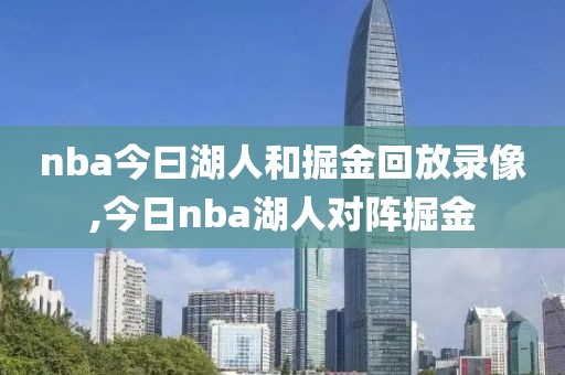 nba今曰湖人和掘金回放录像,今日nba湖人对阵掘金