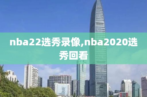 nba22选秀录像,nba2020选秀回看