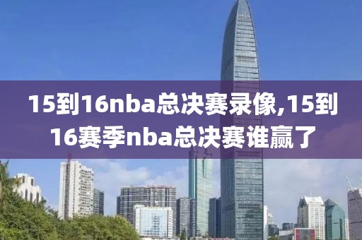 15到16nba总决赛录像,15到16赛季nba总决赛谁赢了