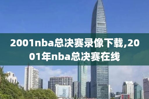 2001nba总决赛录像下载,2001年nba总决赛在线