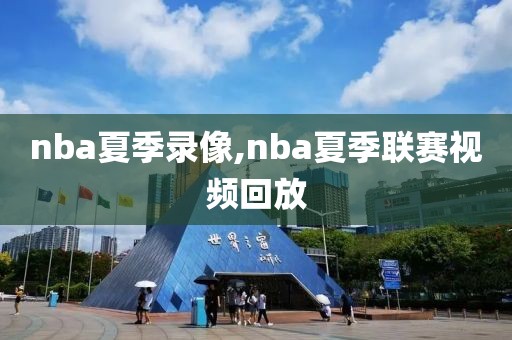 nba夏季录像,nba夏季联赛视频回放