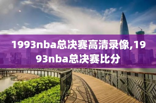1993nba总决赛高清录像,1993nba总决赛比分