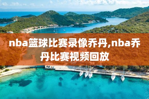 nba篮球比赛录像乔丹,nba乔丹比赛视频回放