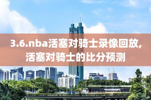 3.6.nba活塞对骑士录像回放,活塞对骑士的比分预测