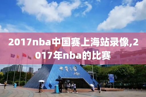 2017nba中国赛上海站录像,2017年nba的比赛