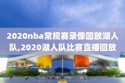 2020nba常规赛录像回放湖人队,2020湖人队比赛直播回放