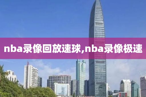 nba录像回放速球,nba录像极速