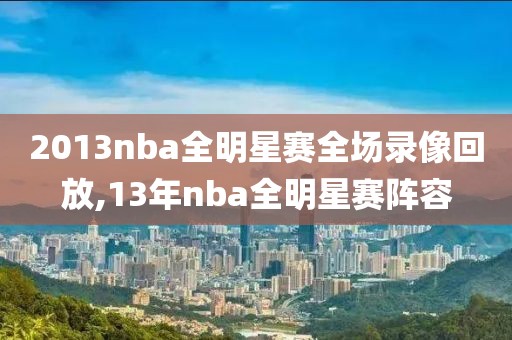 2013nba全明星赛全场录像回放,13年nba全明星赛阵容