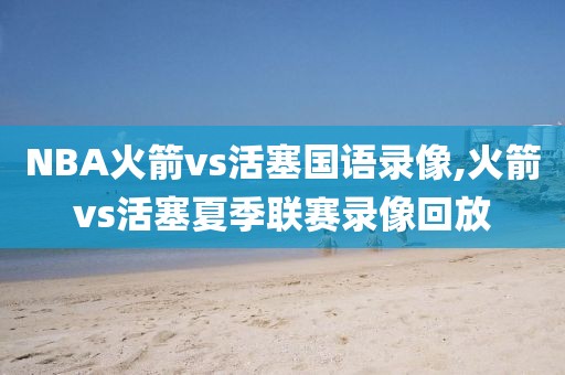 NBA火箭vs活塞国语录像,火箭vs活塞夏季联赛录像回放