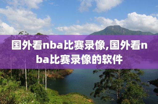 国外看nba比赛录像,国外看nba比赛录像的软件