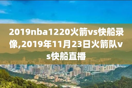 2019nba1220火箭vs快船录像,2019年11月23日火箭队vs快船直播