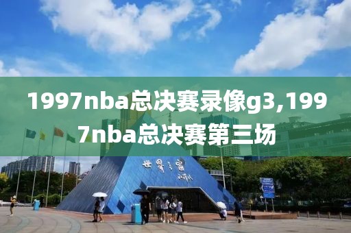 1997nba总决赛录像g3,1997nba总决赛第三场