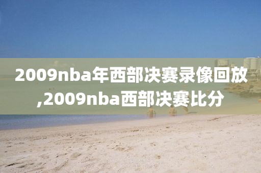 2009nba年西部决赛录像回放,2009nba西部决赛比分