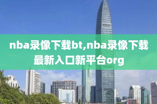 nba录像下载bt,nba录像下载最新入口新平台org