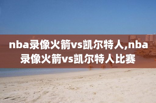 nba录像火箭vs凯尔特人,nba录像火箭vs凯尔特人比赛