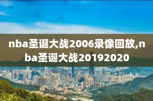 nba圣诞大战2006录像回放,nba圣诞大战20192020