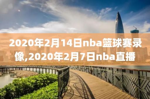 2020年2月14日nba篮球赛录像,2020年2月7日nba直播