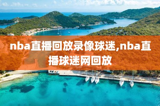 nba直播回放录像球迷,nba直播球迷网回放