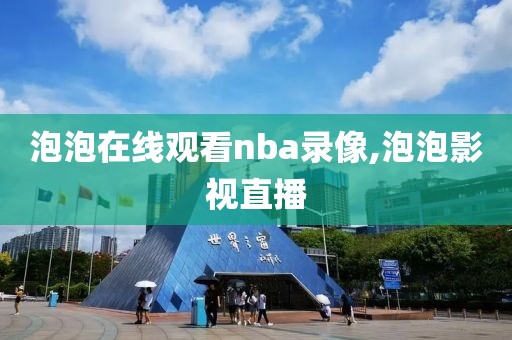 泡泡在线观看nba录像,泡泡影视直播