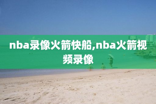 nba录像火箭快船,nba火箭视频录像