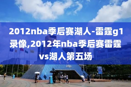 2012nba季后赛湖人-雷霆g1录像,2012年nba季后赛雷霆vs湖人第五场
