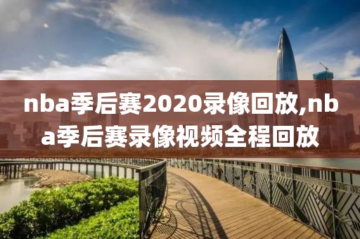 nba季后赛2020录像回放,nba季后赛录像视频全程回放