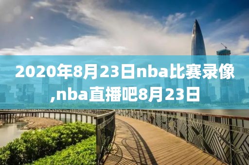 2020年8月23日nba比赛录像,nba直播吧8月23日