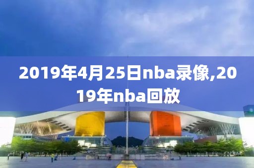 2019年4月25日nba录像,2019年nba回放