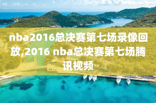 nba2016总决赛第七场录像回放,2016 nba总决赛第七场腾讯视频