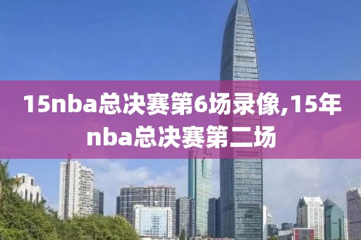 15nba总决赛第6场录像,15年nba总决赛第二场