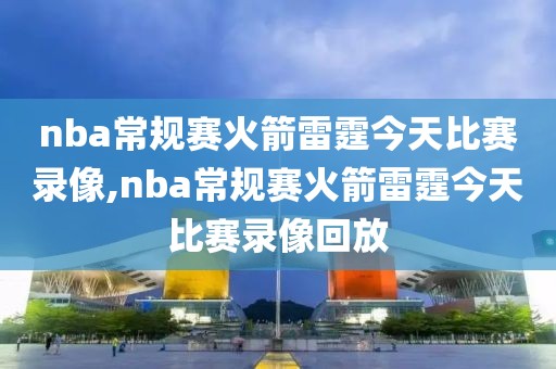 nba常规赛火箭雷霆今天比赛录像,nba常规赛火箭雷霆今天比赛录像回放