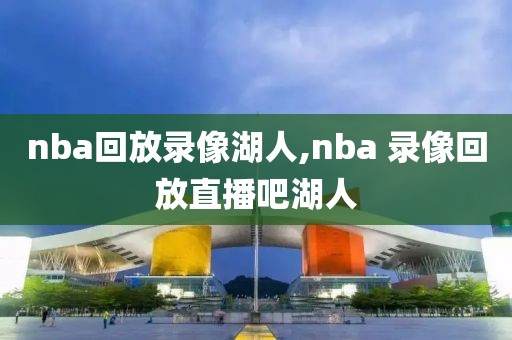 nba回放录像湖人,nba 录像回放直播吧湖人