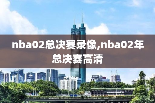 nba02总决赛录像,nba02年总决赛高清