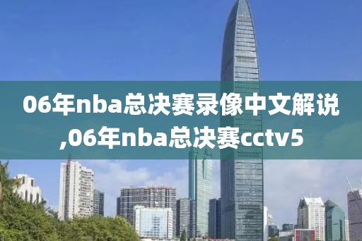 06年nba总决赛录像中文解说,06年nba总决赛cctv5